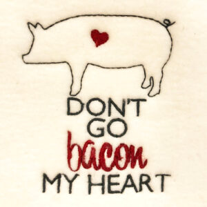 “Don’t go bacon my heart” embroidery design